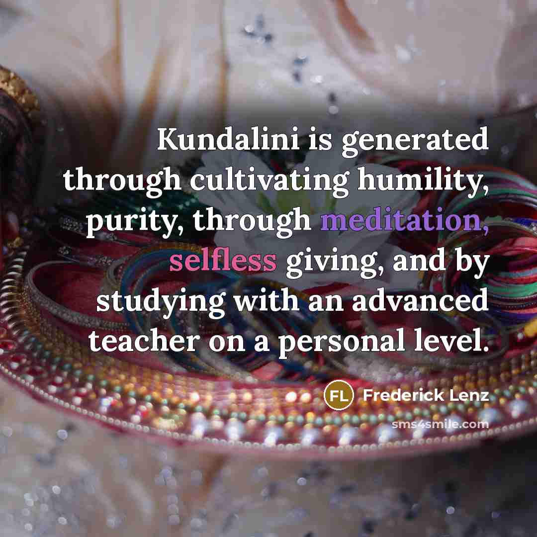“Kundalini is generated through cultivating humility, purity, through meditation, selfless…” quote by Frederick Lenz