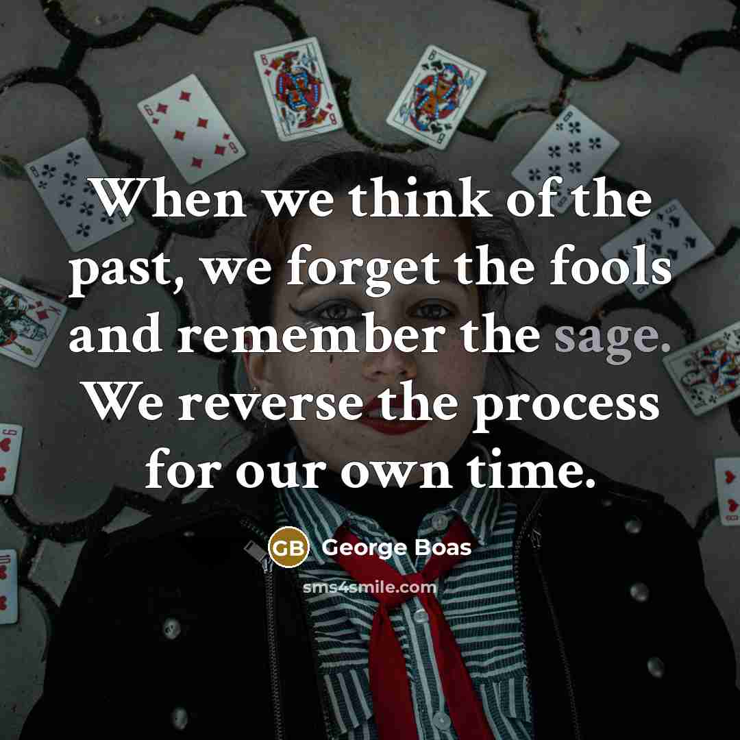 “When we think of the past, we forget the fools…” quote by George Boas