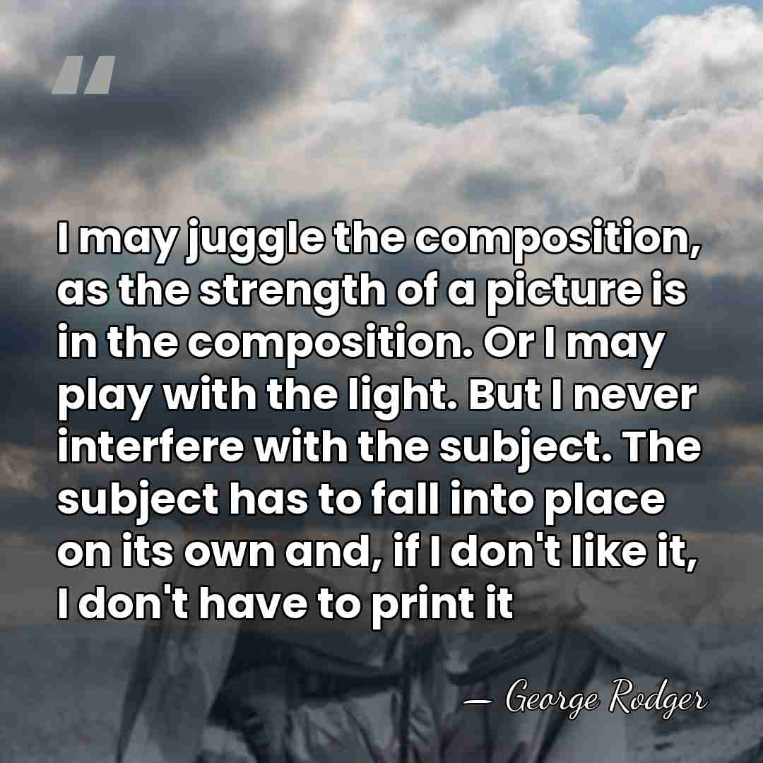 I may juggle the composition, as the strength of a picture is&hellip; - George Rodger