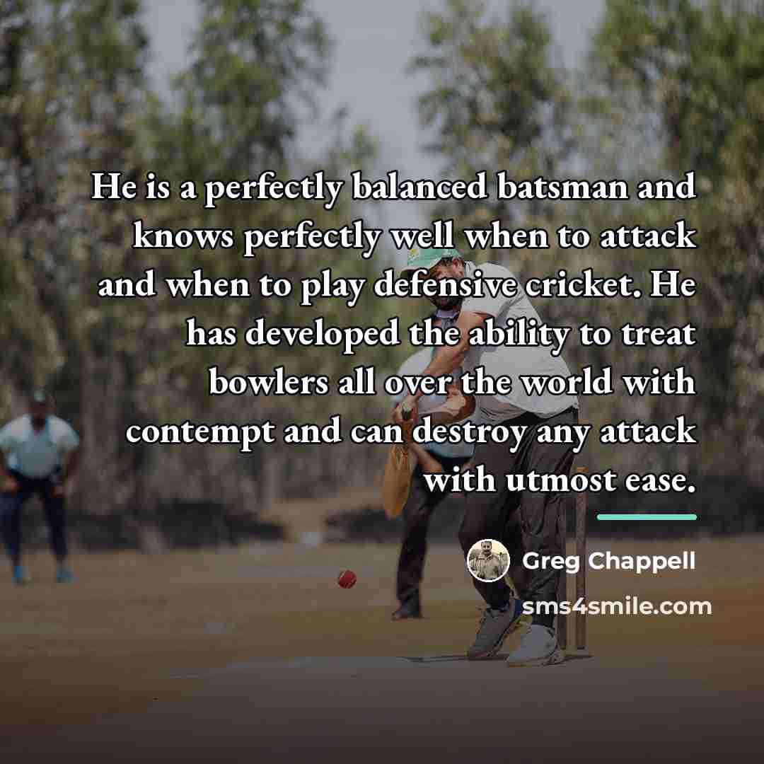 “He is a perfectly balanced batsman and knows perfectly well…” quote by Greg Chappell