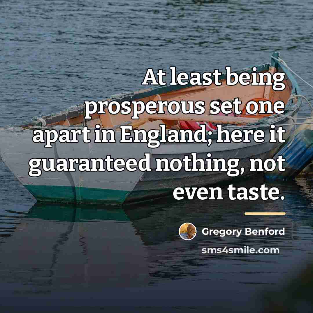 “At least being prosperous set one apart in England; here…” quote by Gregory Benford