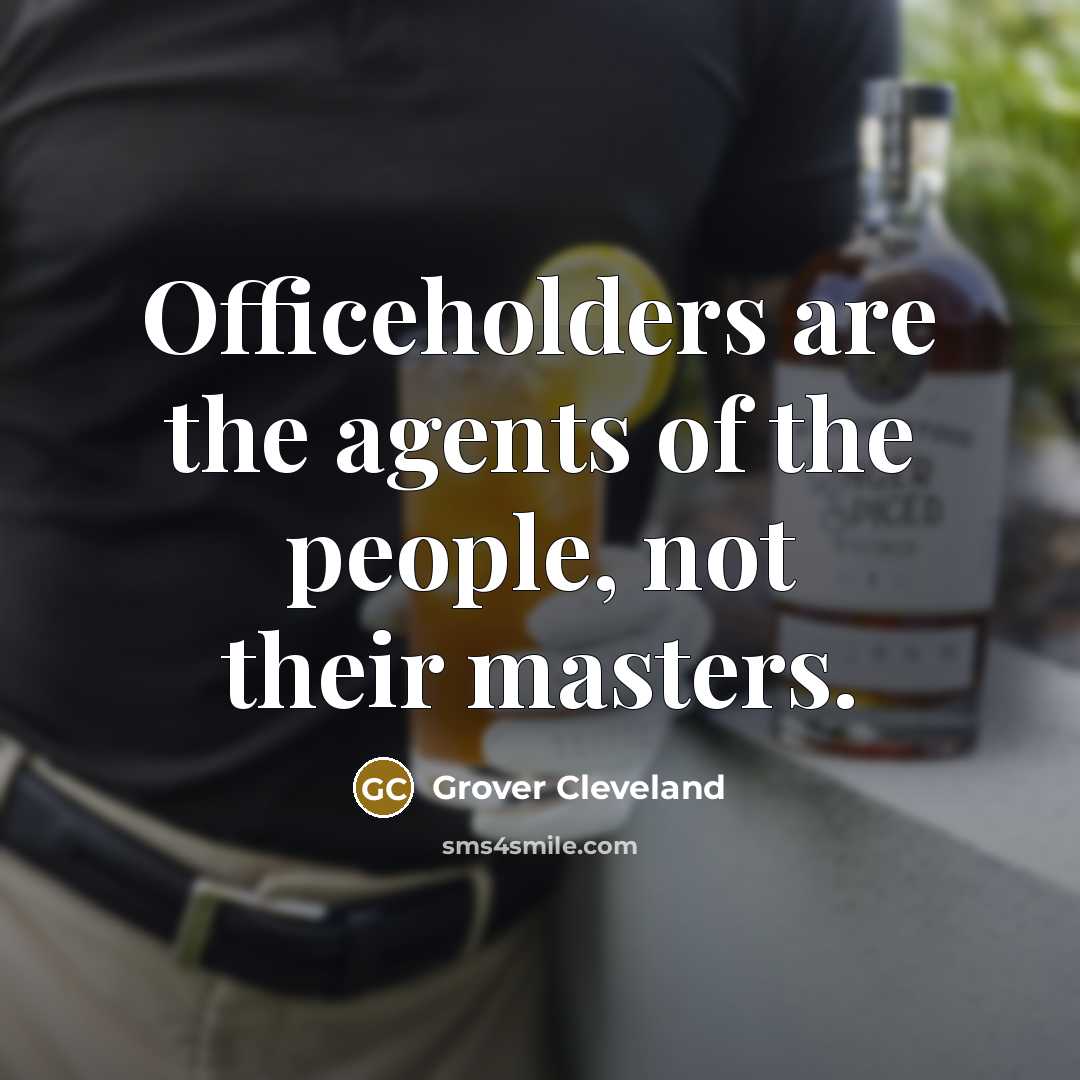 “Officeholders are the agents of the people, not their masters.…” quote by Grover Cleveland