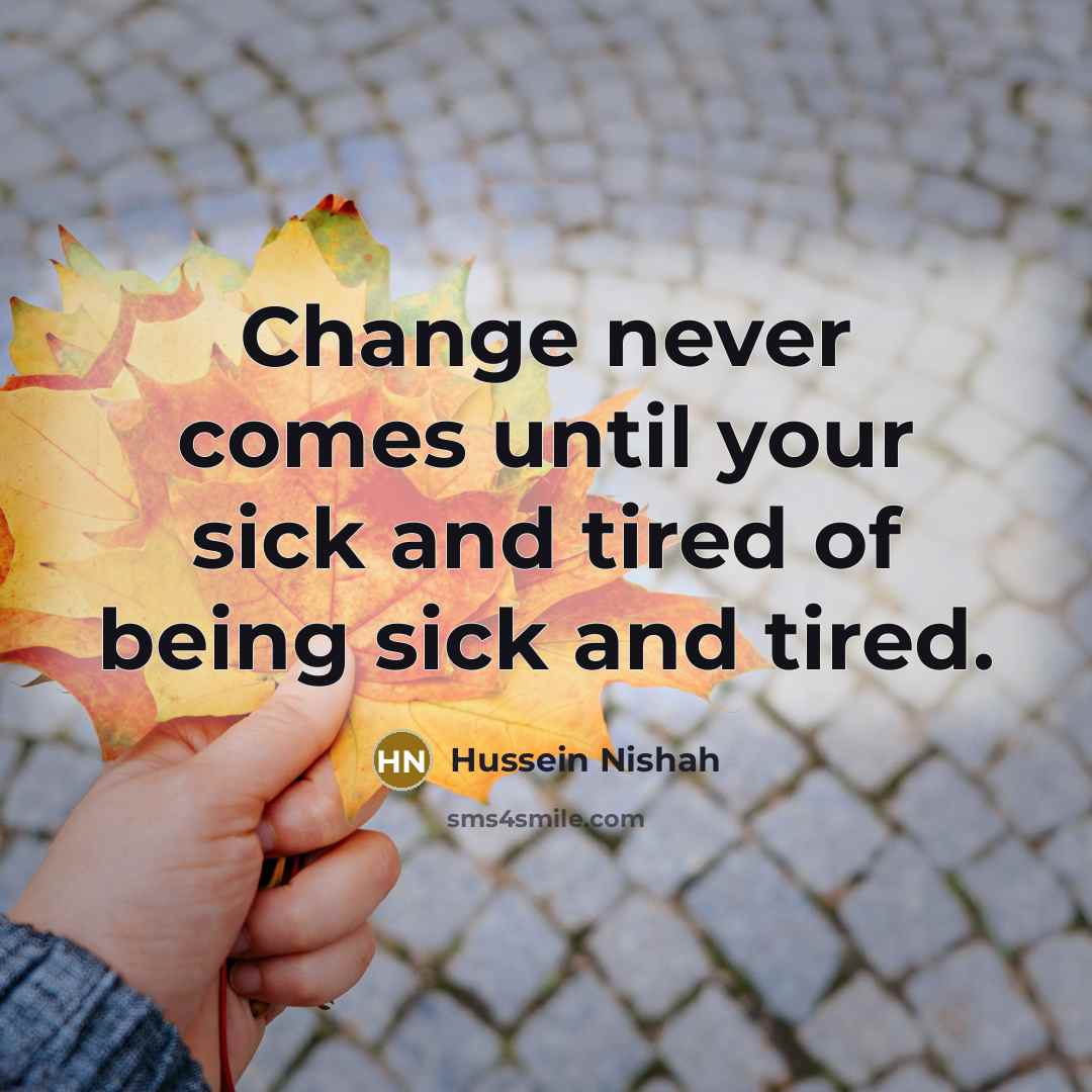 “Change never comes until your sick and tired of being…” quote by Hussein Nishah