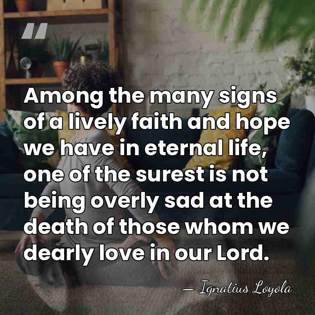 Among the many signs of a lively faith and hope we have&hellip; - Ignatius Loyola