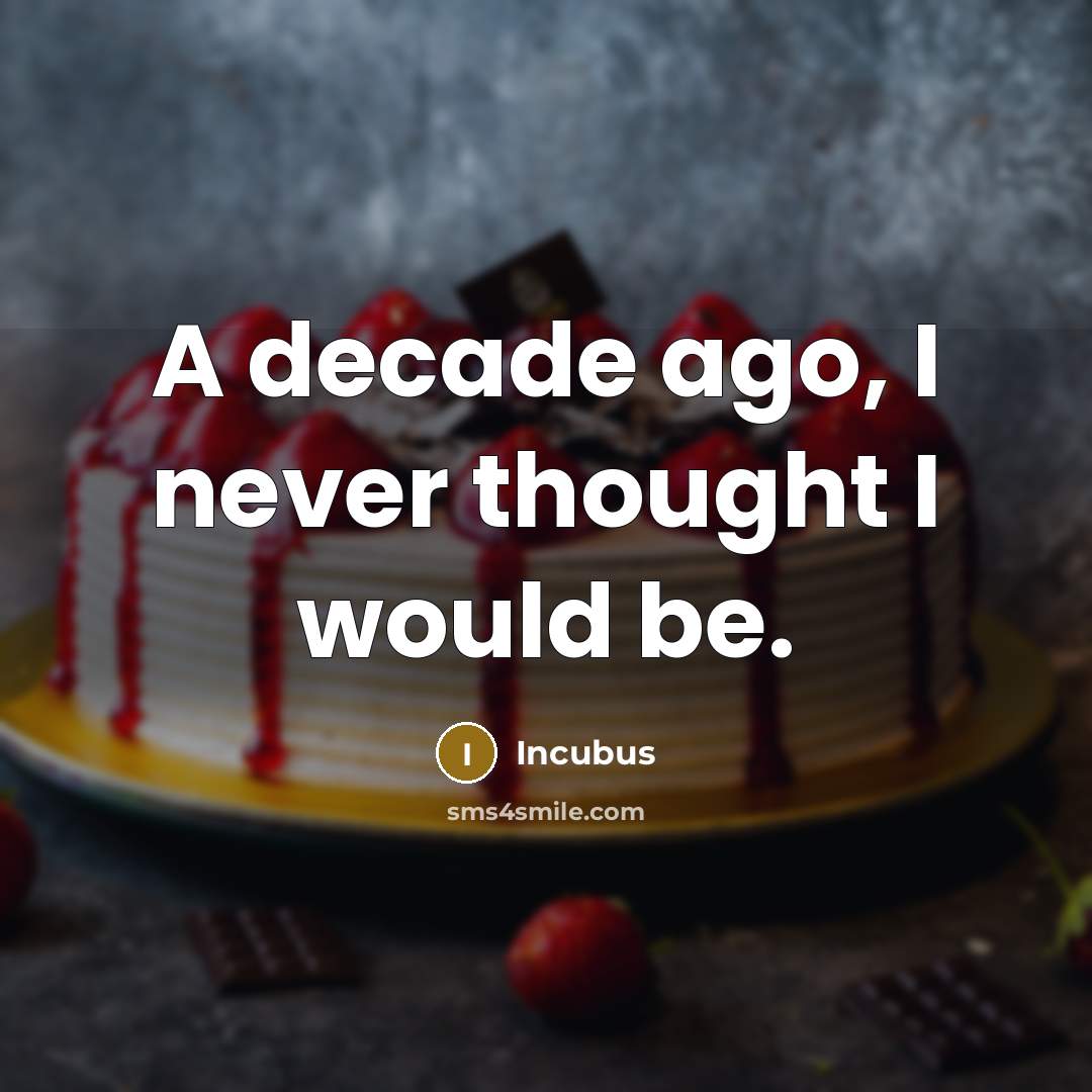 “A decade ago, I never thought I would be.” quote by Incubus