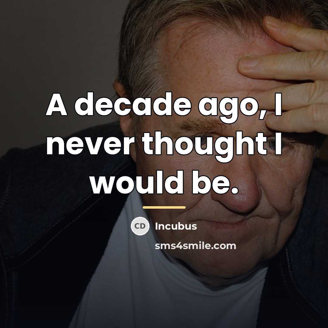 “A decade ago, I never thought I would be.…” quote by Incubus