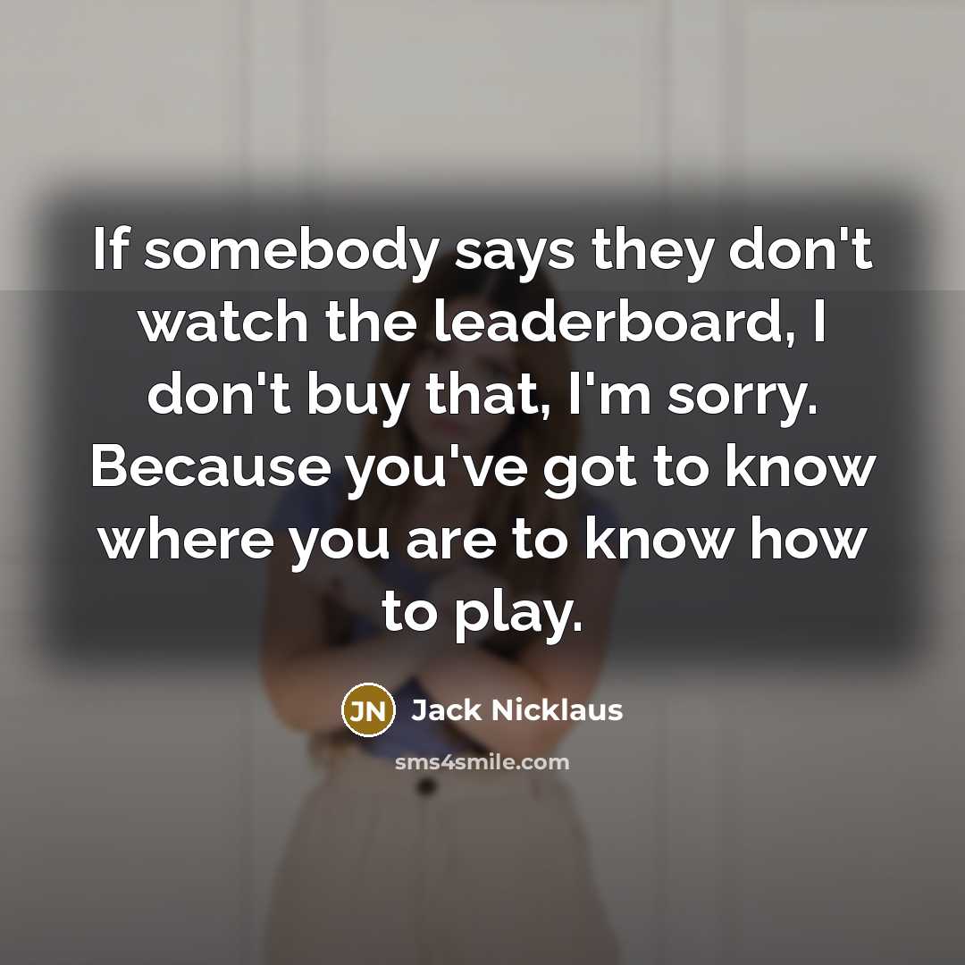 “If somebody says they don't watch the leaderboard, I don't…” quote by Jack Nicklaus