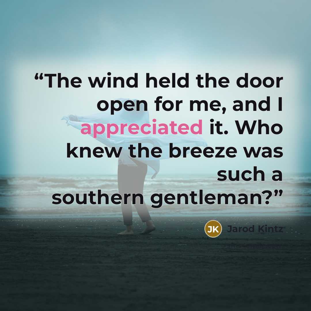 “The wind held the door open for me, and I appreciated it. Who knew the breeze was such a southern gentleman?” quote by Jarod Kintz