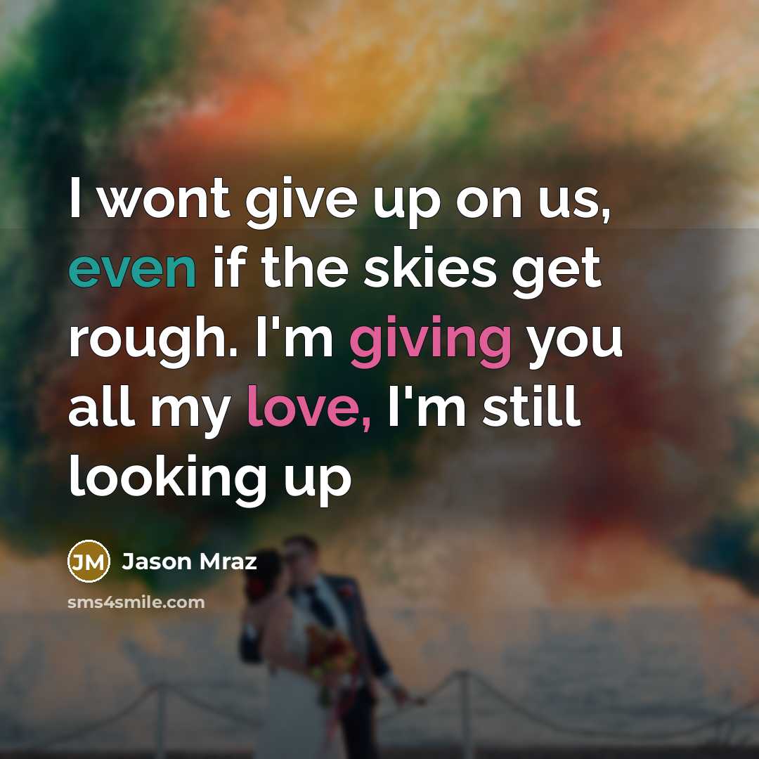 “I wont give up on us, even if the skies get rough. I'm giving you all my love, I'm still looking up” quote by Jason Mraz
