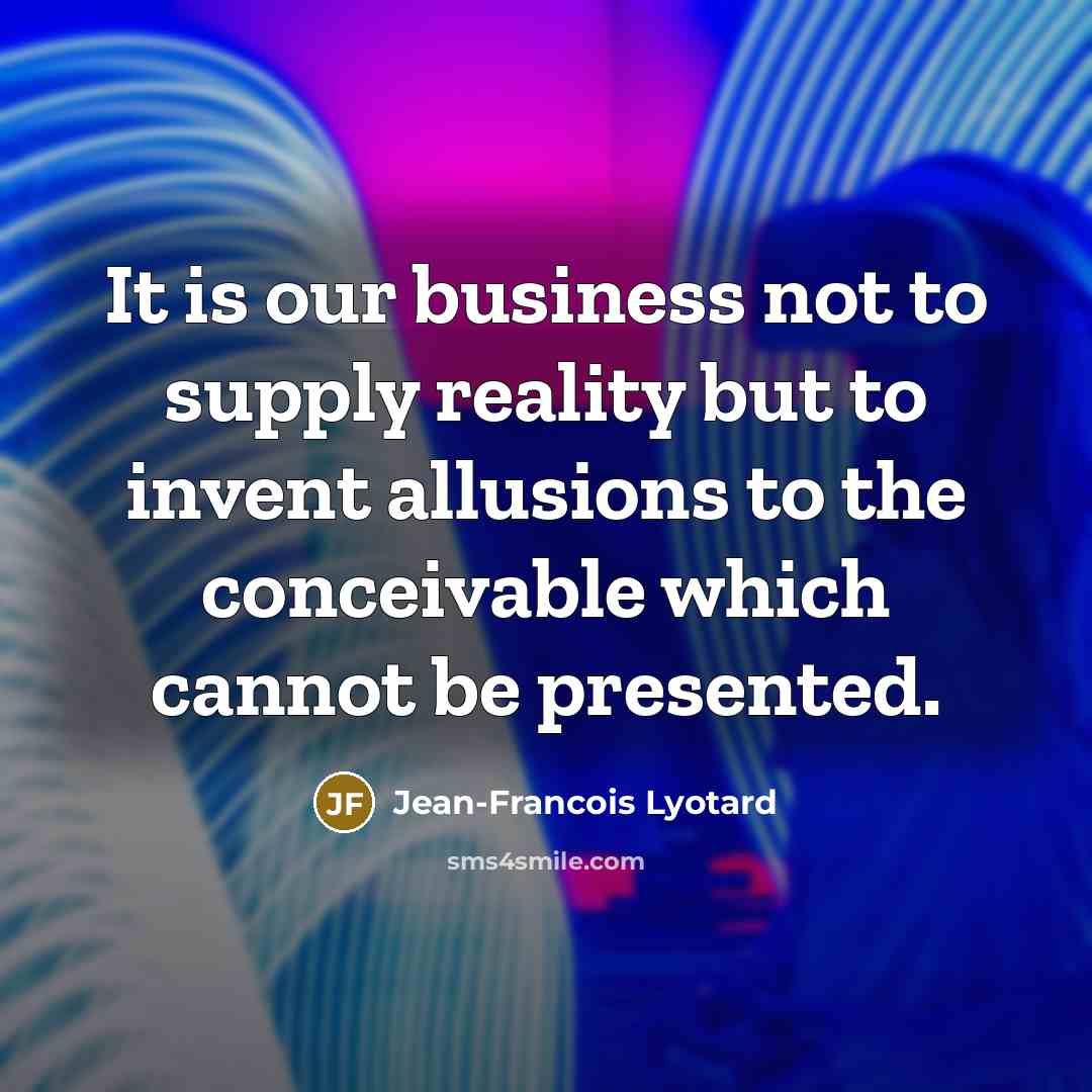 “It is our business not to supply reality but to…” quote by Jean-Francois Lyotard