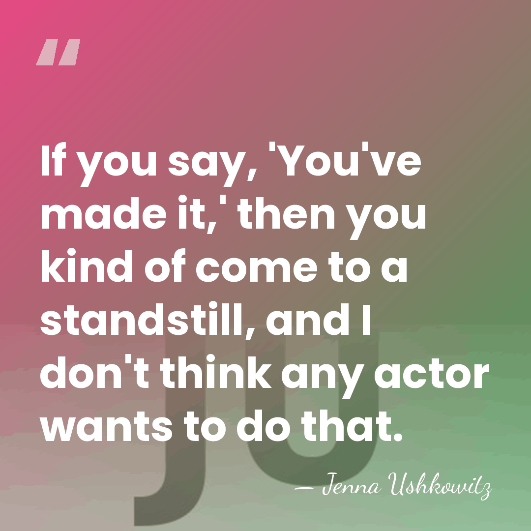 If you say, 'You've made it,' then you kind of come to&hellip; - Jenna Ushkowitz