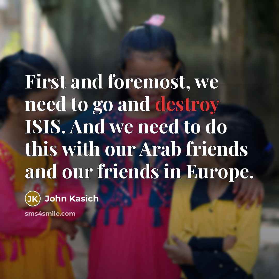 “First and foremost, we need to go and destroy ISIS.…” quote by John Kasich