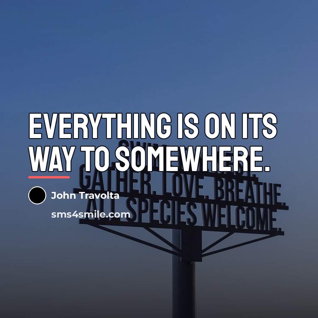 “Everything is on its way to somewhere.…” quote by John Travolta