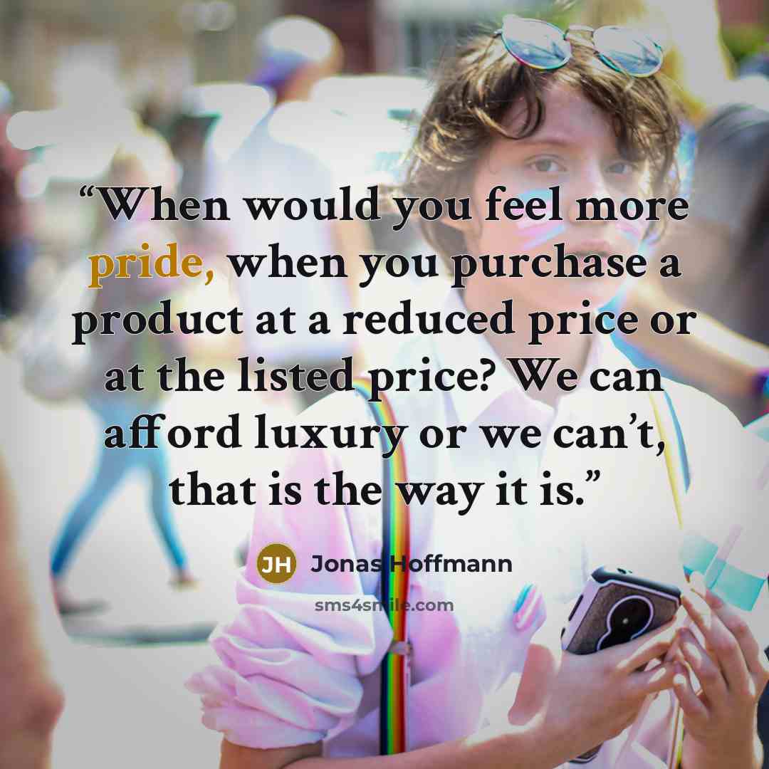 “When would you feel more pride, when you purchase a product at a reduced price or at the listed price? We can afford luxury or we can’t, that is the way it is.” quote by Jonas Hoffmann