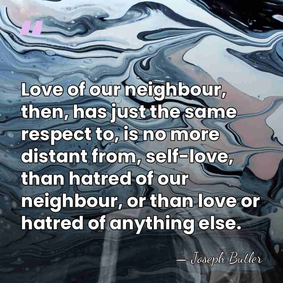 Love of our neighbour, then, has just the same respect to, is&hellip; - Joseph Butler
