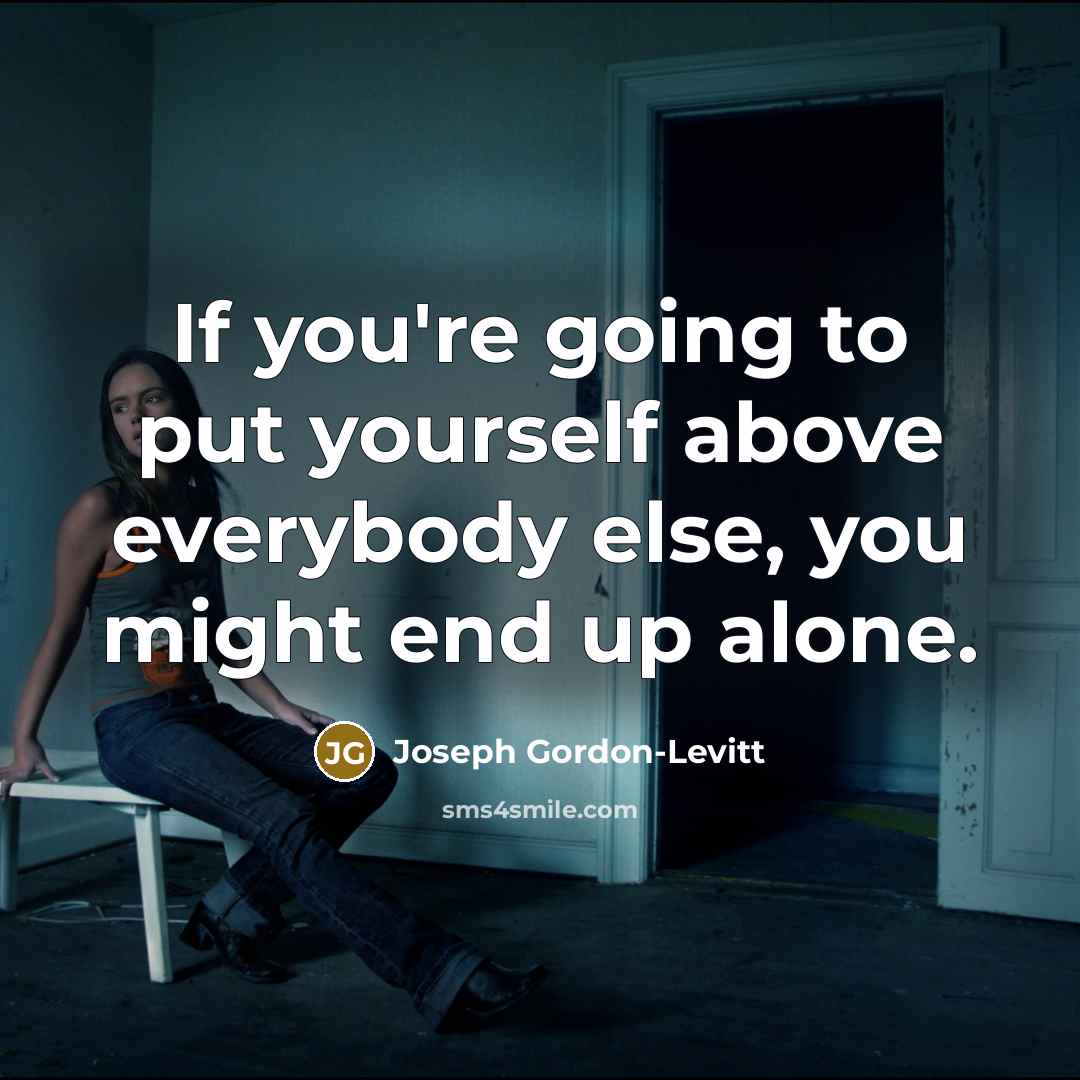 “If you're going to put yourself above everybody else, you…” quote by Joseph Gordon-Levitt