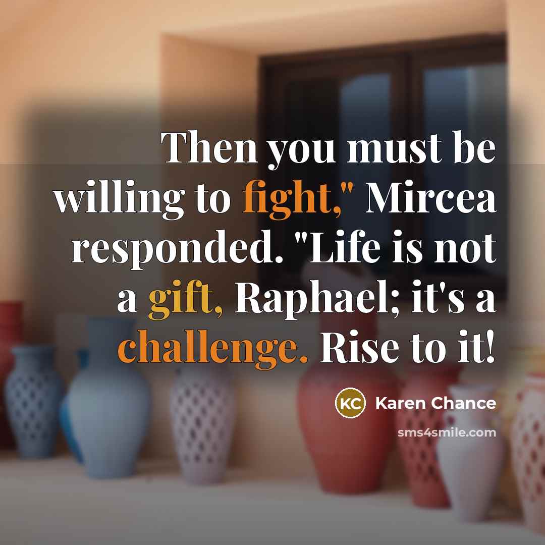 “Then you must be willing to fight," Mircea responded. "Life is not a gift, Raphael; it's a challenge. Rise to it!” quote by Karen Chance