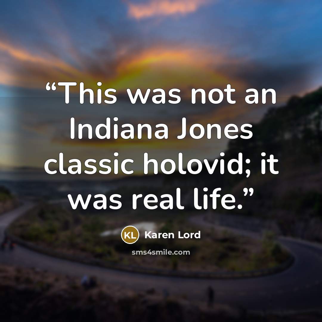“This was not an Indiana Jones classic holovid; it was real life.” quote by Karen Lord