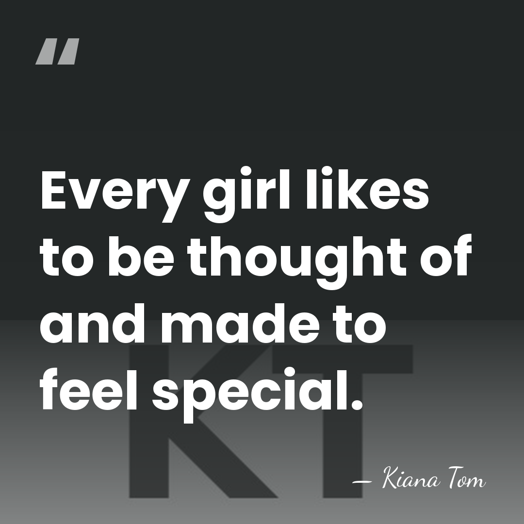 Every girl likes to be thought of and made to feel special. - Kiana Tom