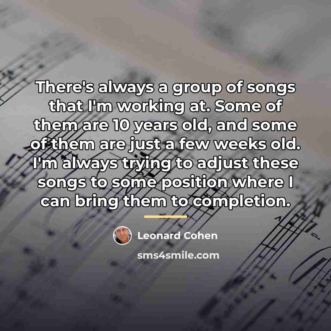 “There's always a group of songs that I'm working at.…” quote by Leonard Cohen