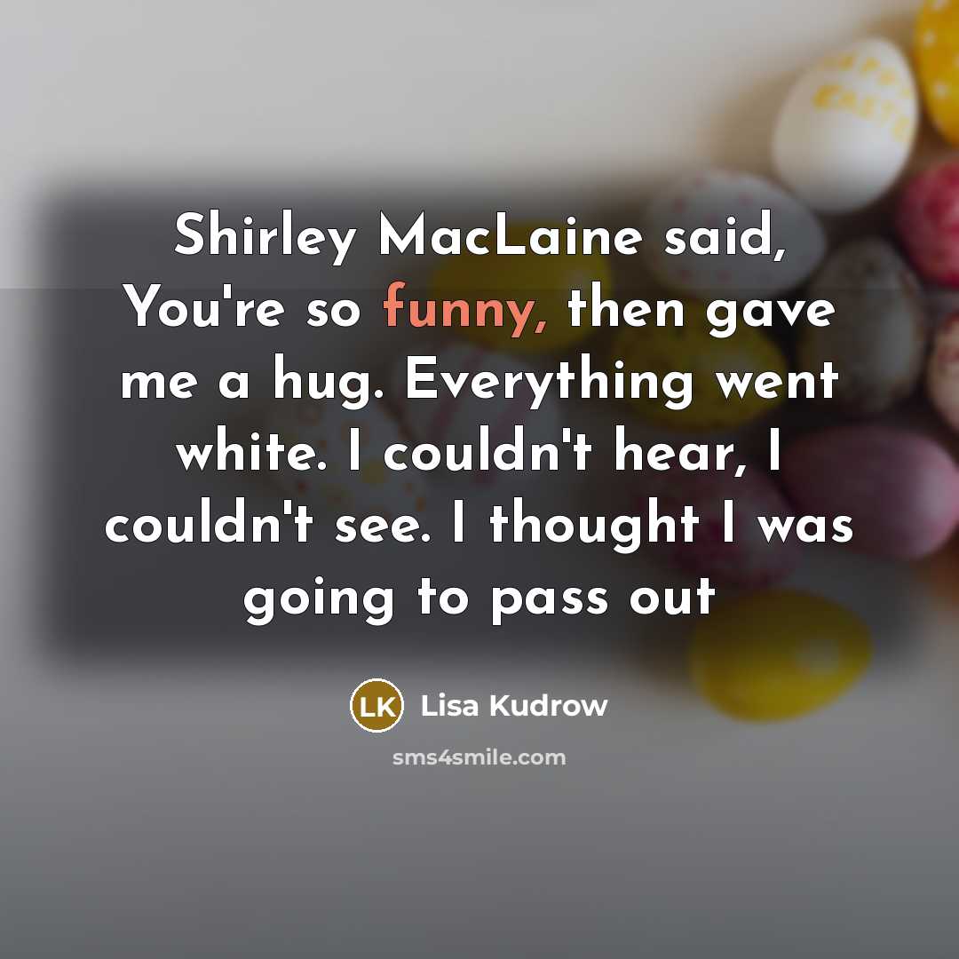 “Shirley MacLaine said, You're so funny, then gave me a…” quote by Lisa Kudrow