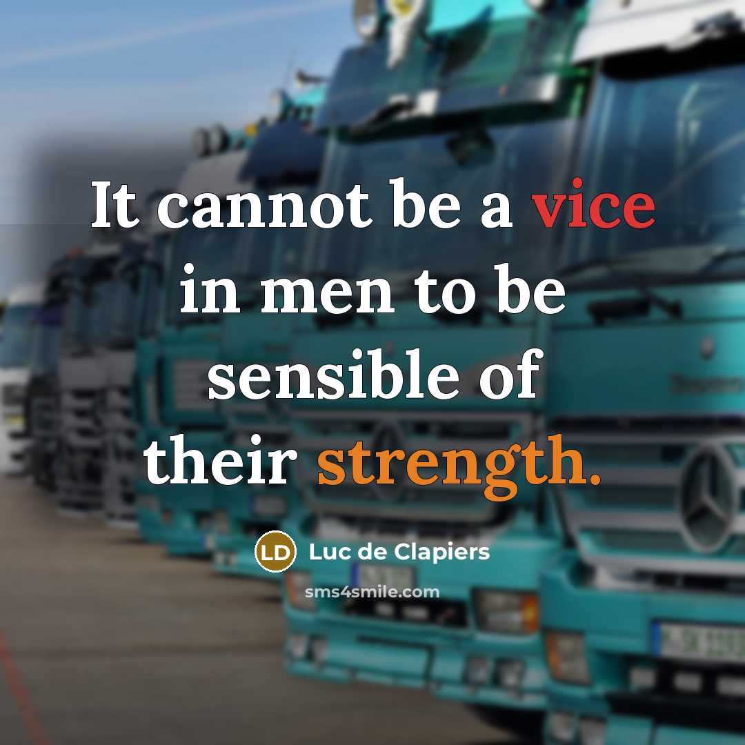 “It cannot be a vice in men to be sensible of their strength.” quote by Luc de Clapiers