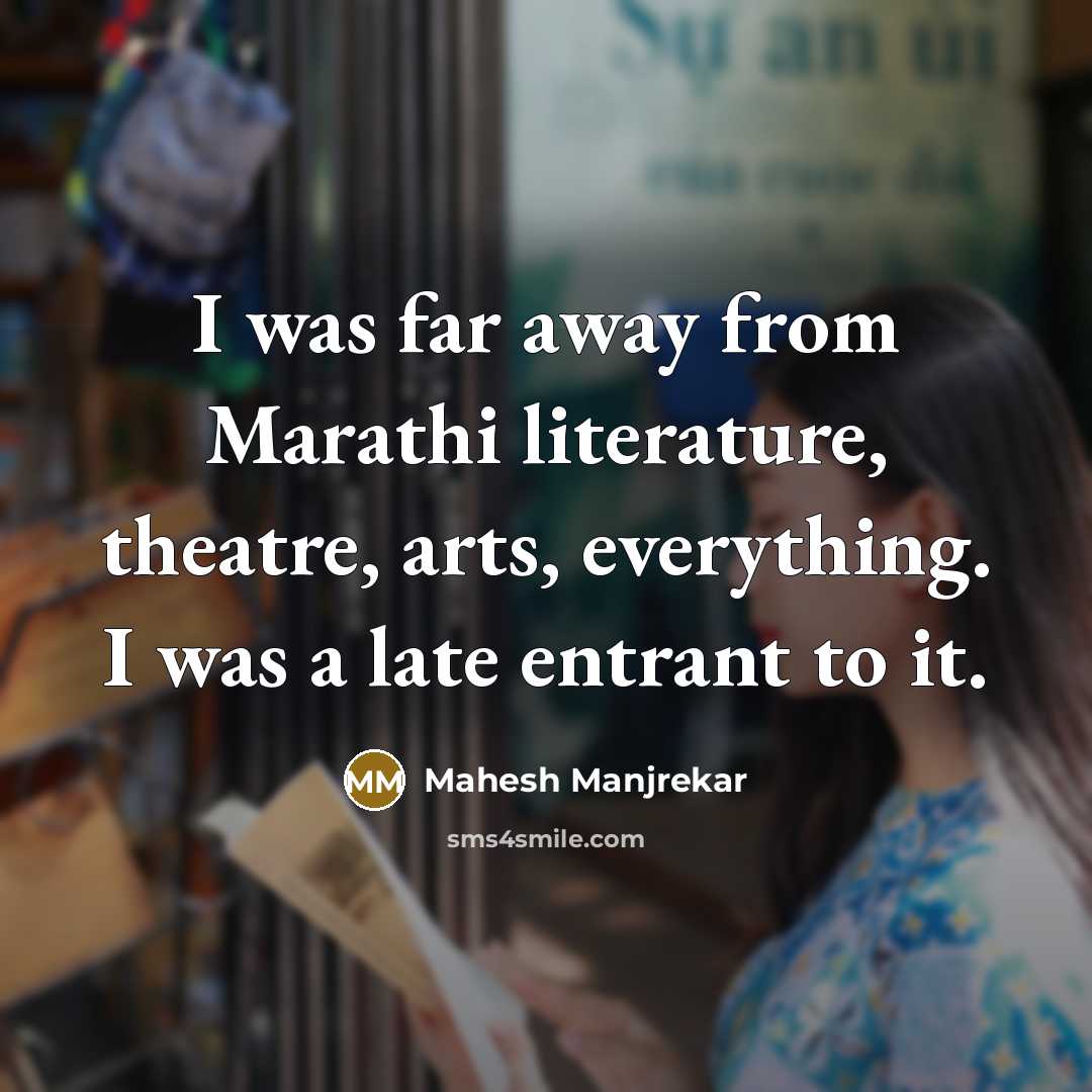 “I was far away from Marathi literature, theatre, arts, everything.…” quote by Mahesh Manjrekar