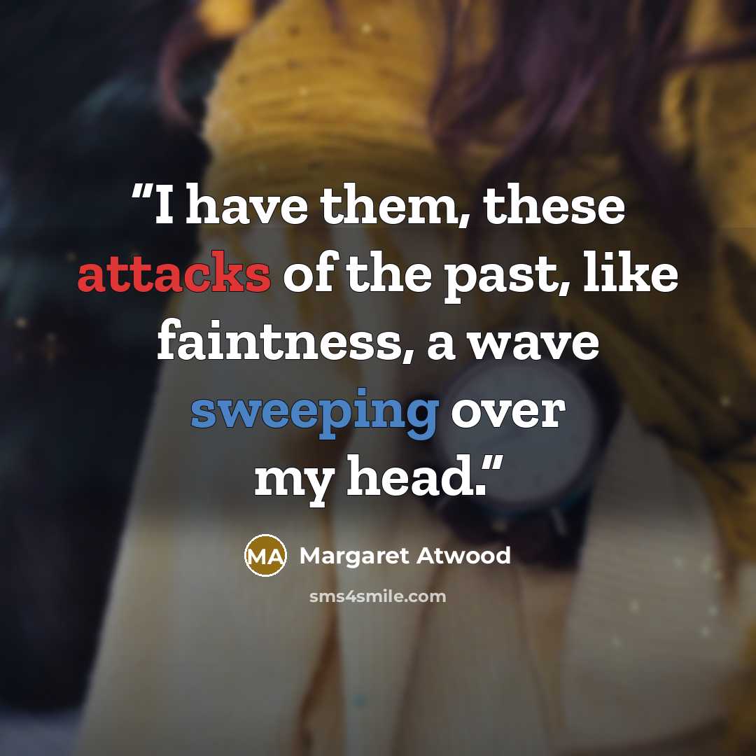 “I have them, these attacks of the past, like faintness, a wave sweeping over my head.” quote by Margaret Atwood