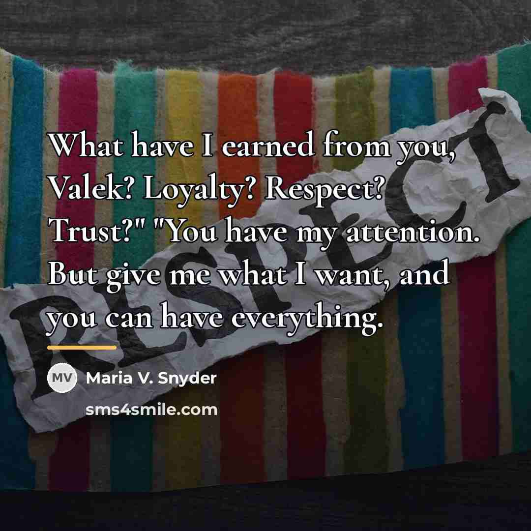 “What have I earned from you, Valek? Loyalty? Respect? Trust?"…” quote by Maria V. Snyder