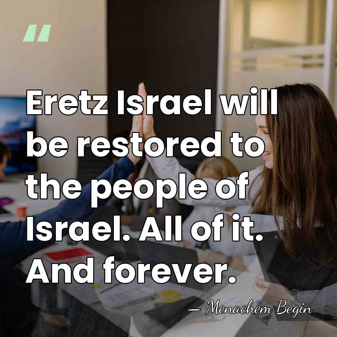 Eretz Israel will be restored to the people of Israel. All of&hellip; - Menachem Begin