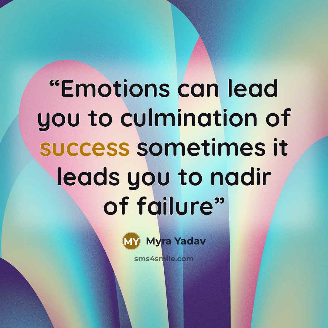 “Emotions can lead you to culmination of success sometimes it leads you to nadir of failure” quote by Myra Yadav