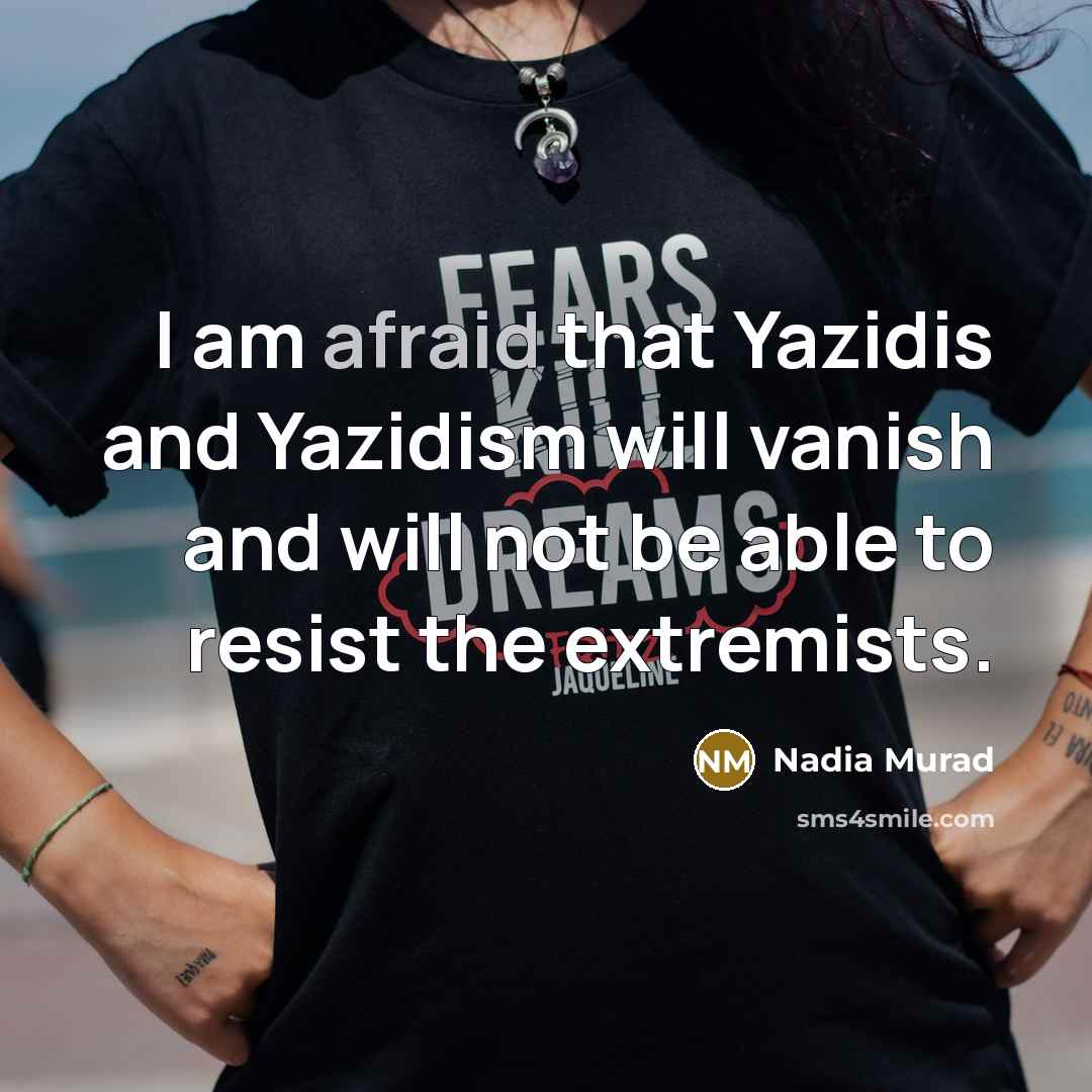 “I am afraid that Yazidis and Yazidism will vanish and…” quote by Nadia Murad