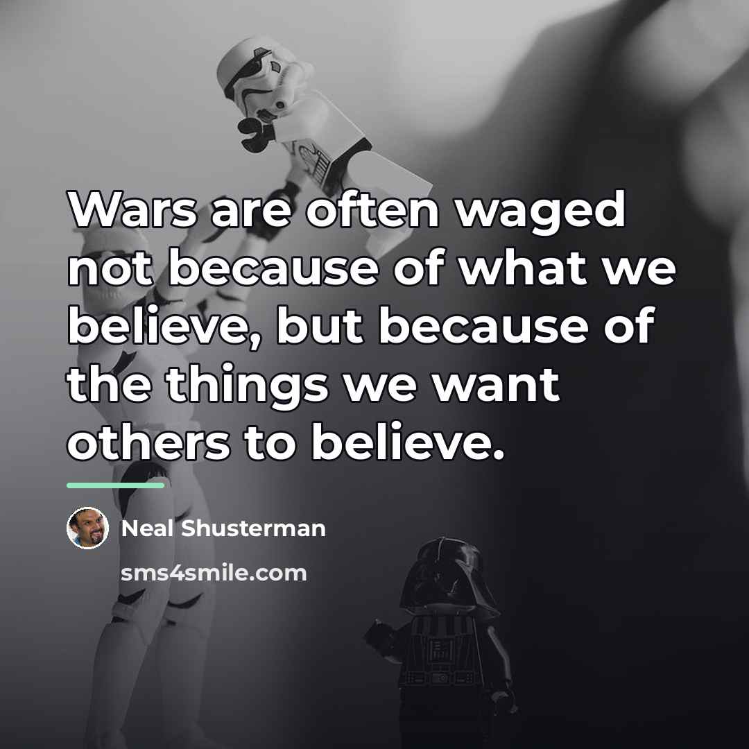 “Wars are often waged not because of what we believe,…” quote by Neal Shusterman
