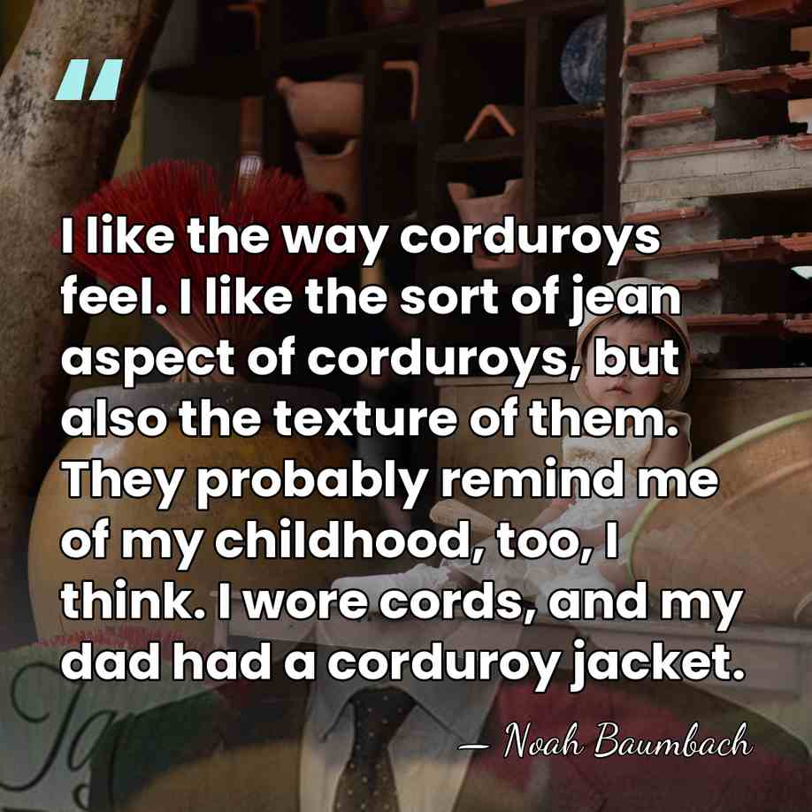 I like the way corduroys feel. I like the sort of jean&hellip; - Noah Baumbach