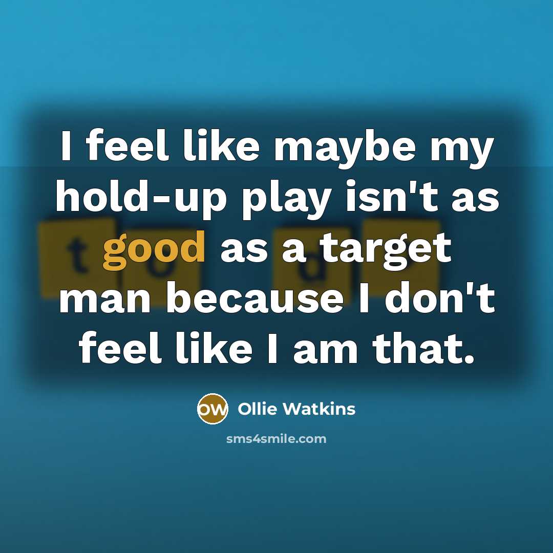 “I feel like maybe my hold-up play isn't as good as a target man because I don't feel like I am that.” quote by Ollie Watkins