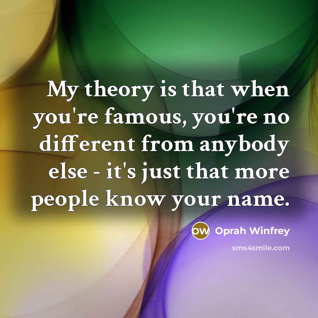 “My theory is that when you're famous, you're no different…” quote by Oprah Winfrey