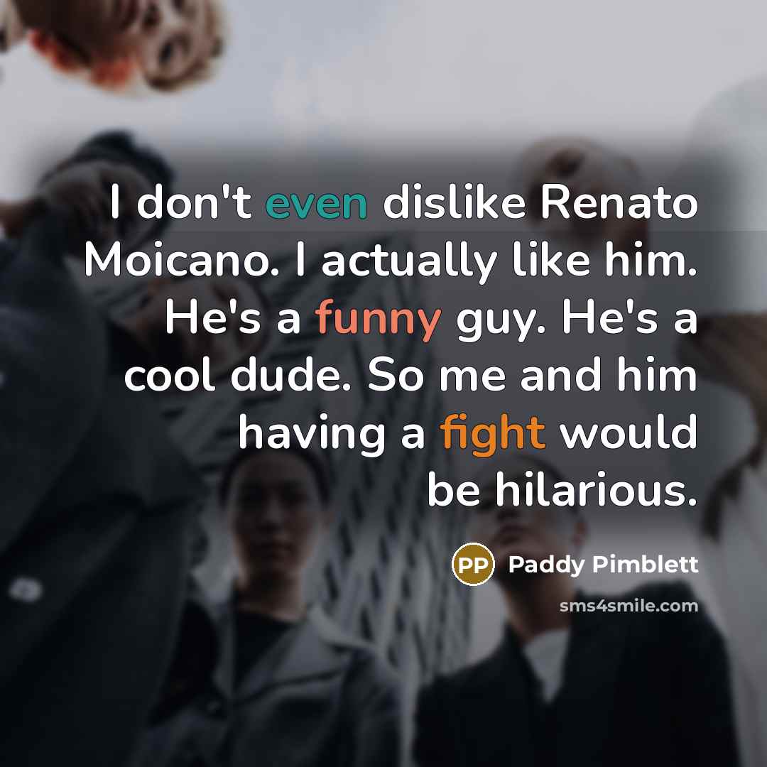 “I don't even dislike Renato Moicano. I actually like him.…” quote by Paddy Pimblett