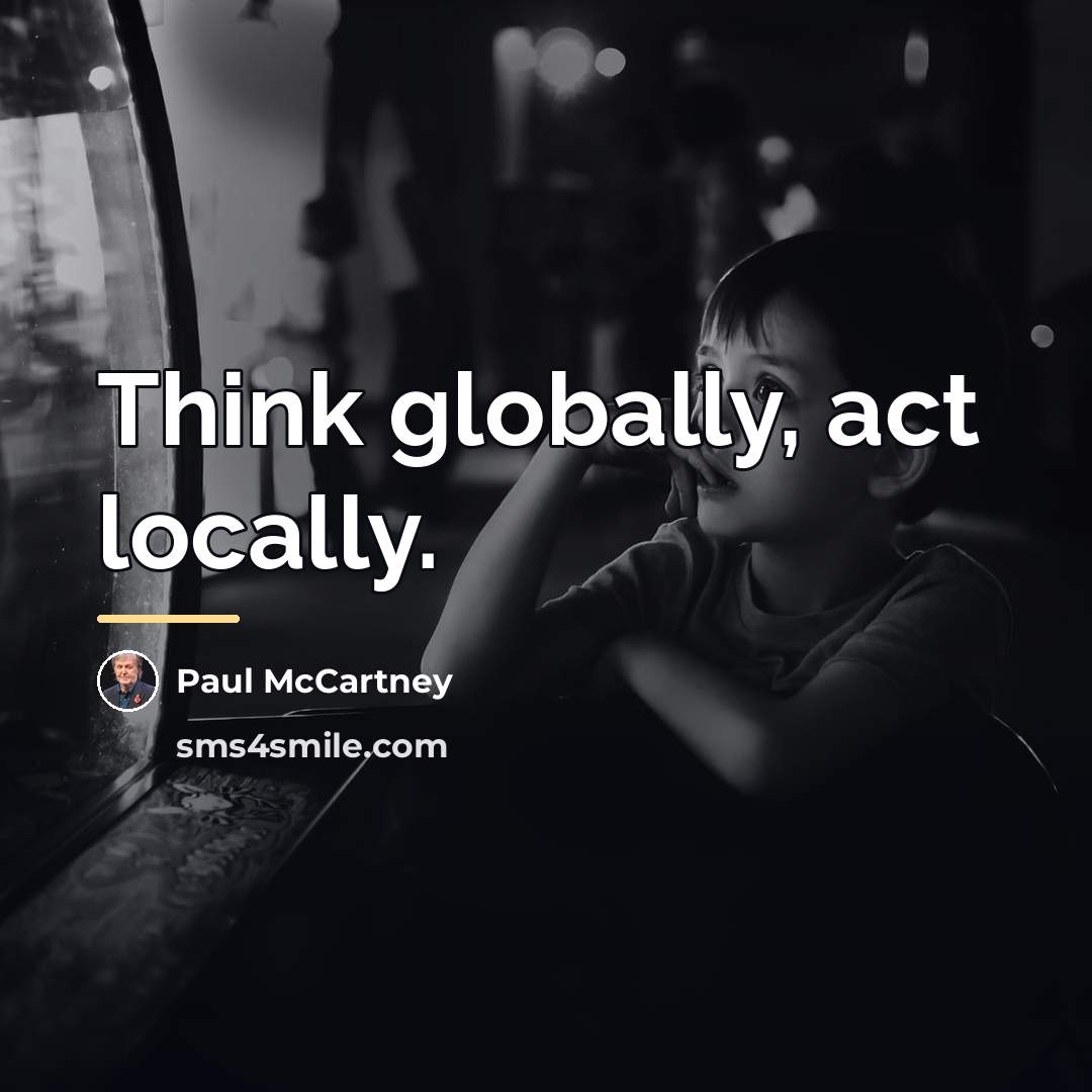 “Think globally, act locally.…” quote by Paul McCartney