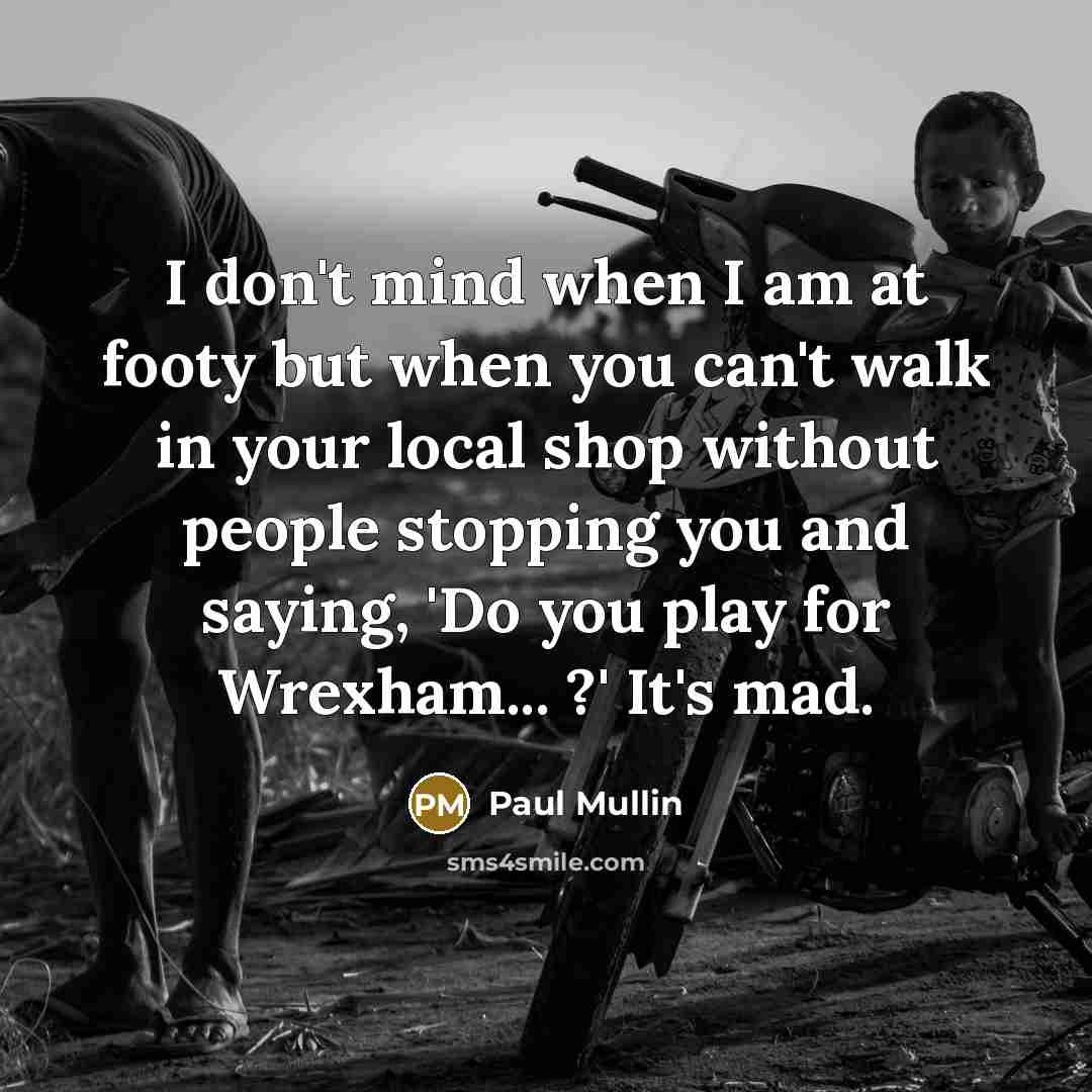 “I don't mind when I am at footy but when…” quote by Paul Mullin