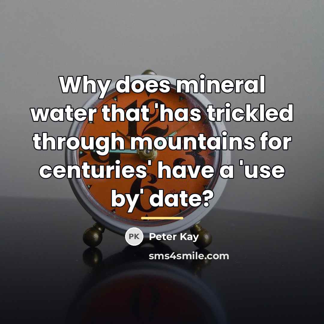 “Why does mineral water that 'has trickled through mountains for…” quote by Peter Kay
