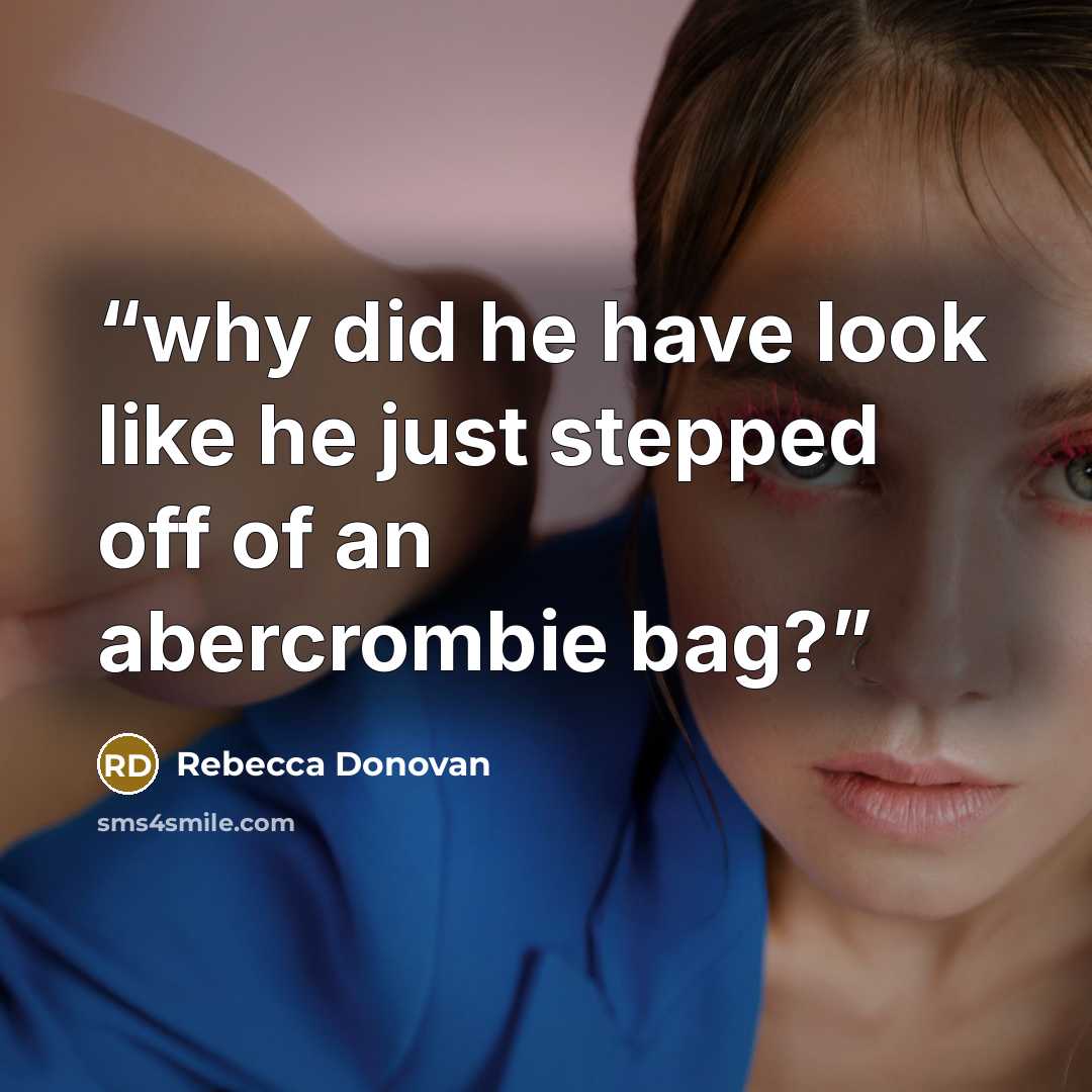 “why did he have look like he just stepped off of an abercrombie bag?” quote by Rebecca Donovan