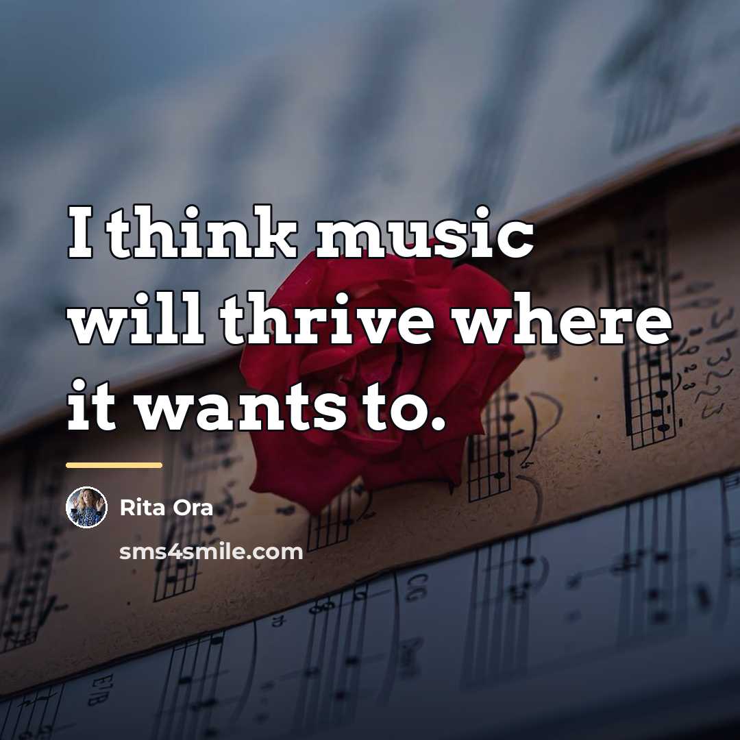 “I think music will thrive where it wants to.…” quote by Rita Ora