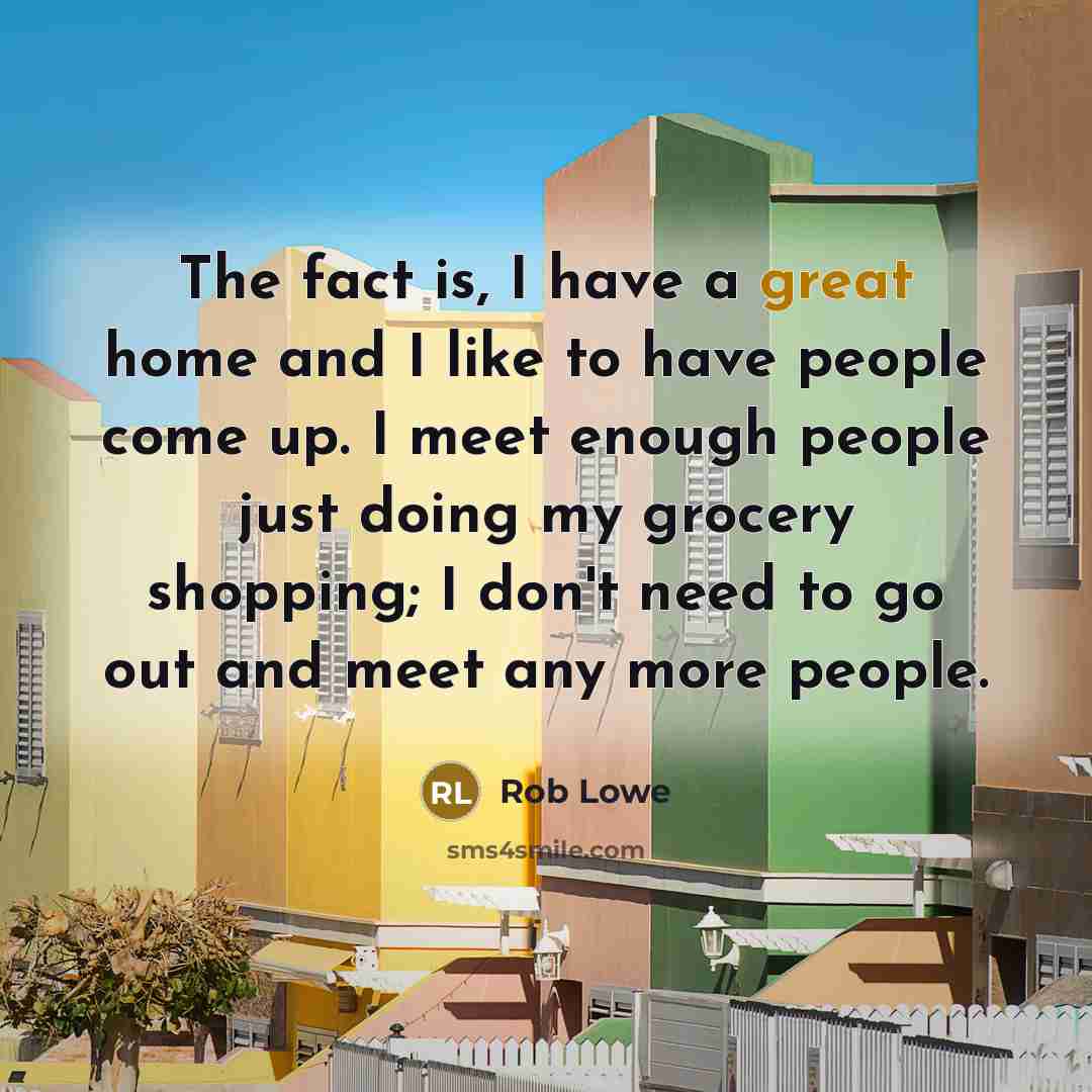 “The fact is, I have a great home and I…” quote by Rob Lowe