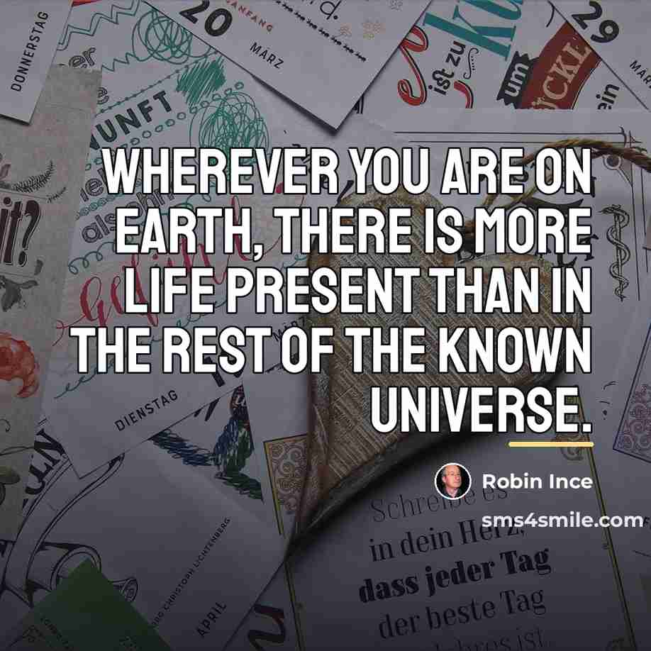“Wherever you are on Earth, there is more life present…” quote by Robin Ince