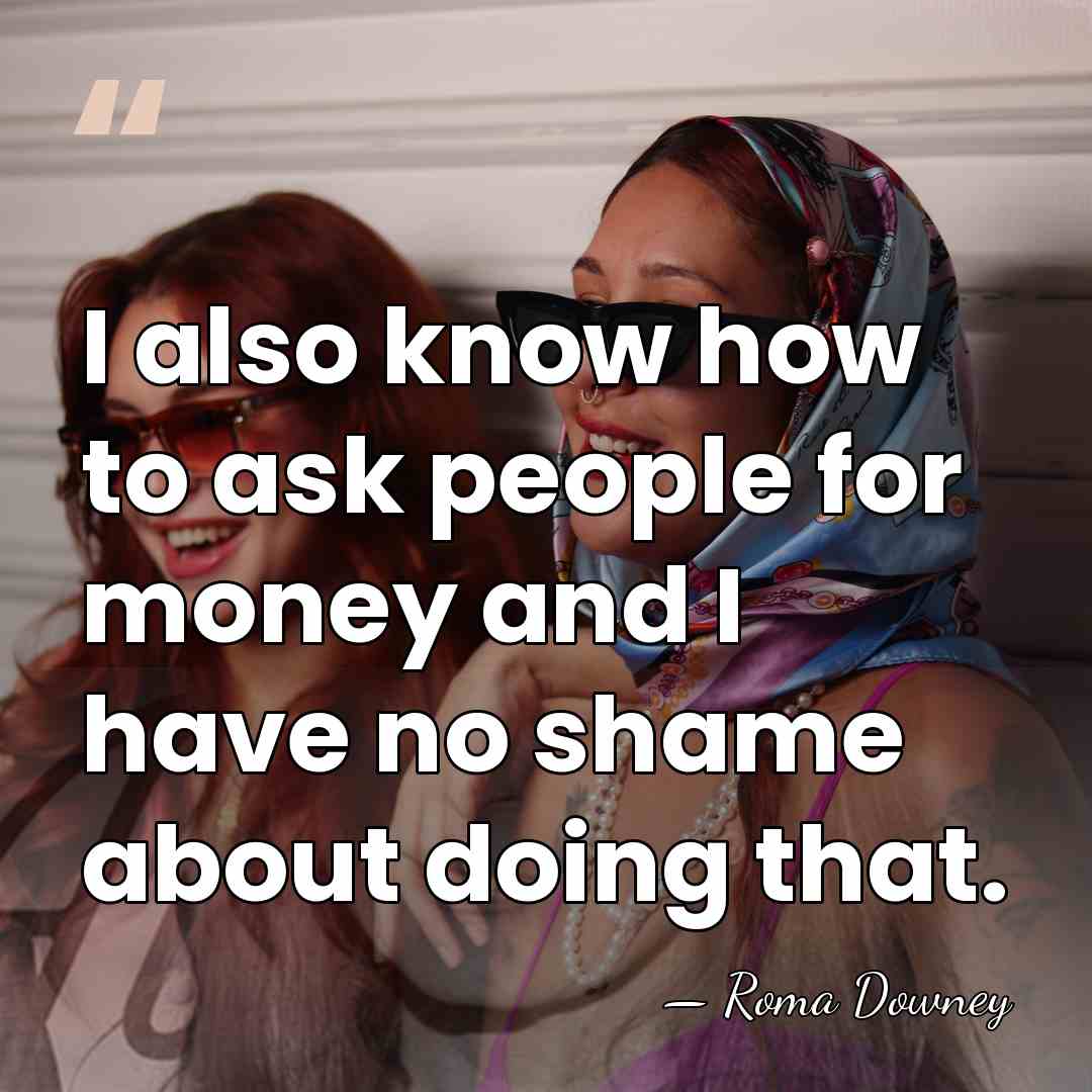 I also know how to ask people for money and I have&hellip; - Roma Downey