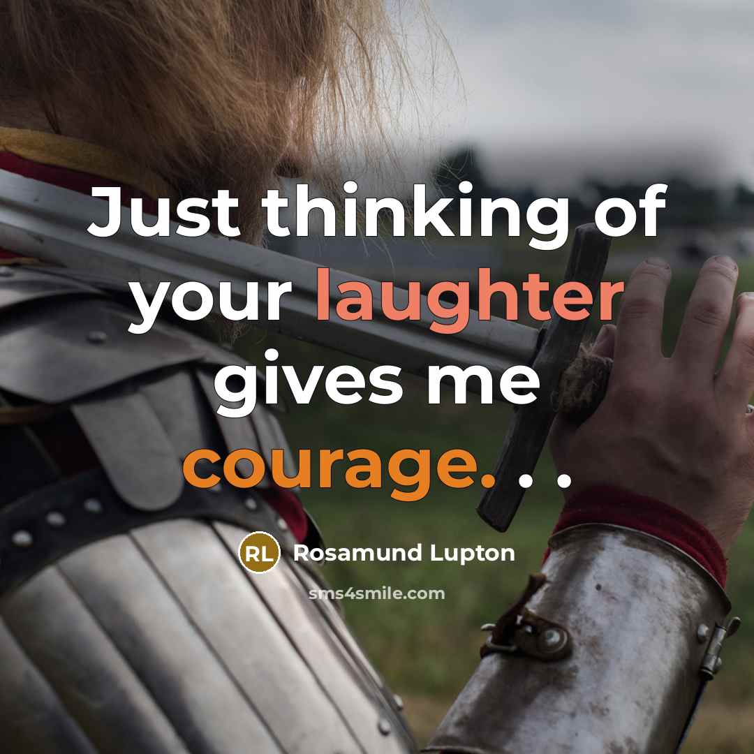 “Just thinking of your laughter gives me courage. . .” quote by Rosamund Lupton