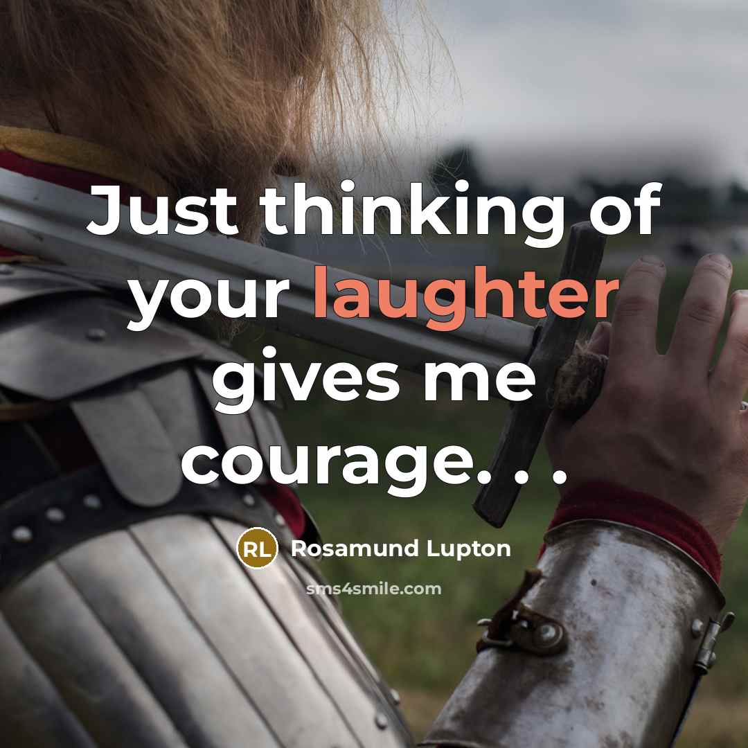 “Just thinking of your laughter gives me courage. . .…” quote by Rosamund Lupton
