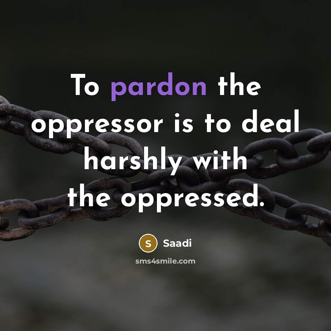 “To pardon the oppressor is to deal harshly with the…” quote by Saadi