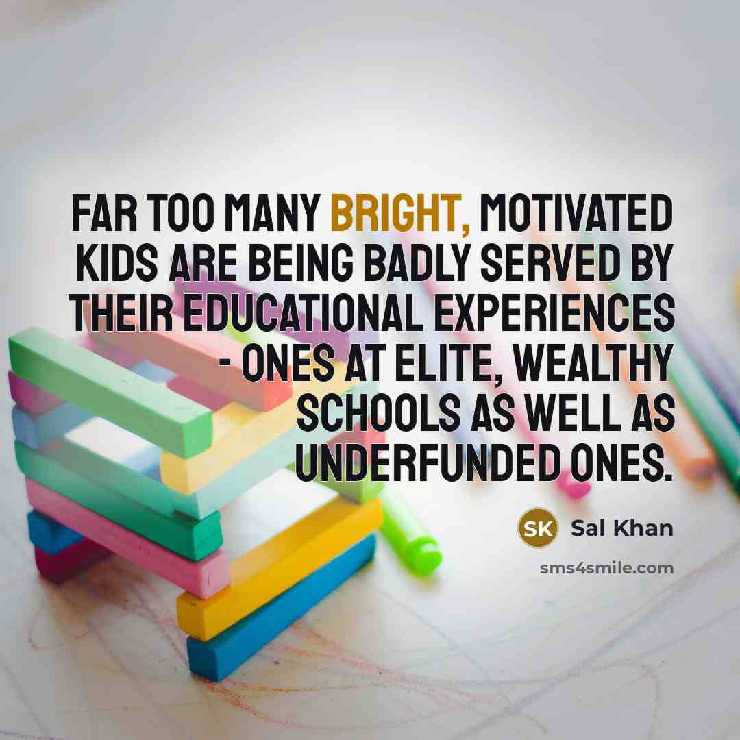 “Far too many bright, motivated kids are being badly served…” quote by Sal Khan