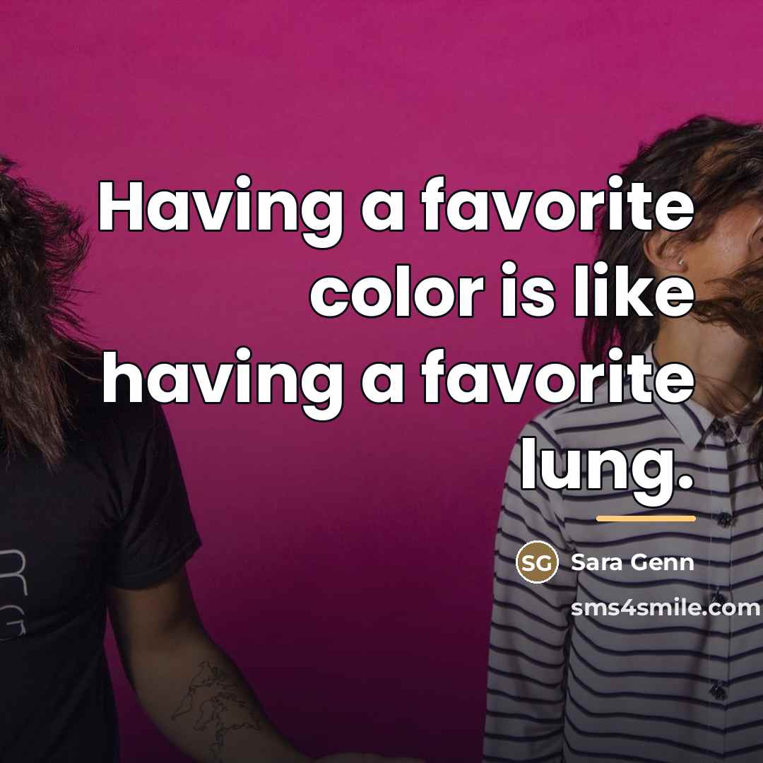 “Having a favorite color is like having a favorite lung.…” quote by Sara Genn